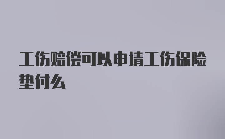 工伤赔偿可以申请工伤保险垫付么