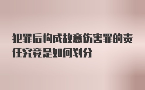 犯罪后构成故意伤害罪的责任究竟是如何划分