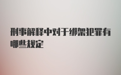 刑事解释中对于绑架犯罪有哪些规定