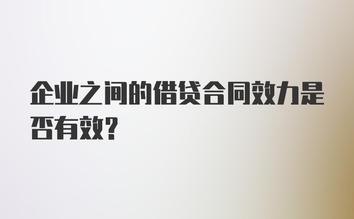 企业之间的借贷合同效力是否有效？