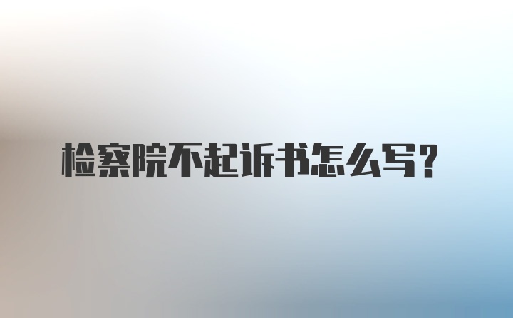 检察院不起诉书怎么写？