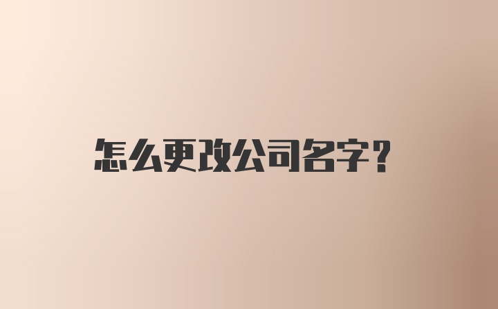 怎么更改公司名字？