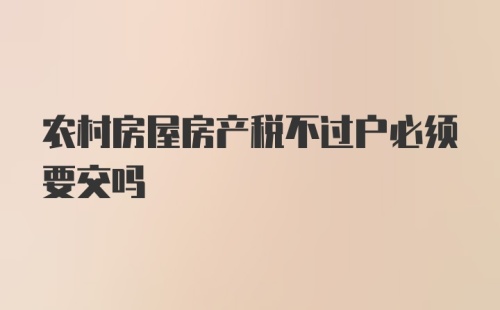 农村房屋房产税不过户必须要交吗