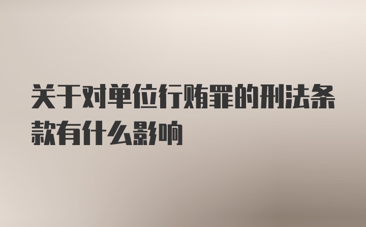 关于对单位行贿罪的刑法条款有什么影响