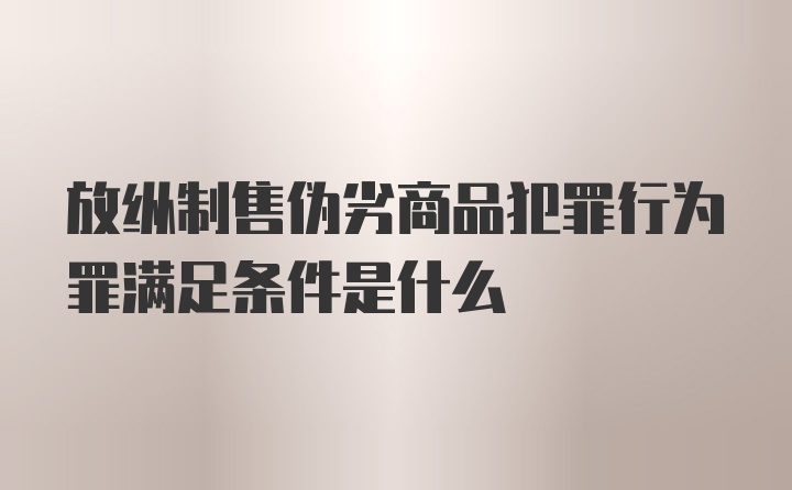 放纵制售伪劣商品犯罪行为罪满足条件是什么