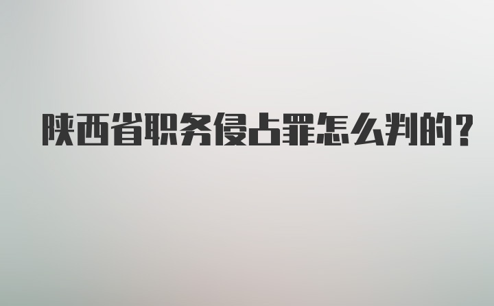 陕西省职务侵占罪怎么判的?