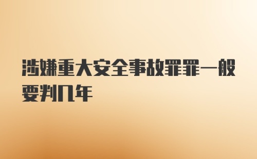 涉嫌重大安全事故罪罪一般要判几年