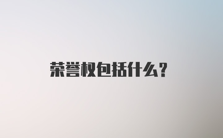 荣誉权包括什么？