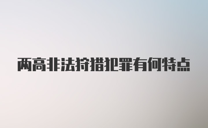 两高非法狩猎犯罪有何特点