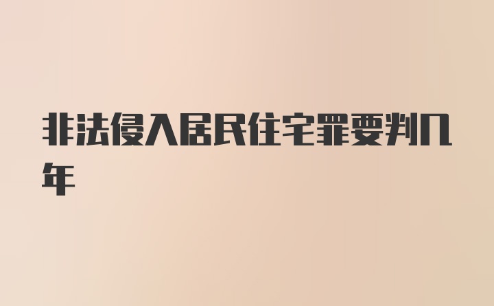 非法侵入居民住宅罪要判几年