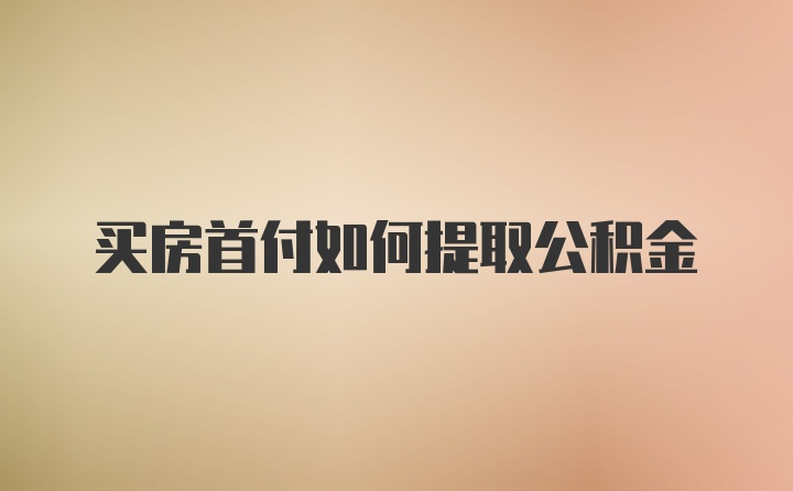 买房首付如何提取公积金