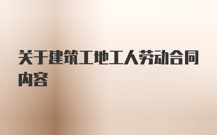 关于建筑工地工人劳动合同内容