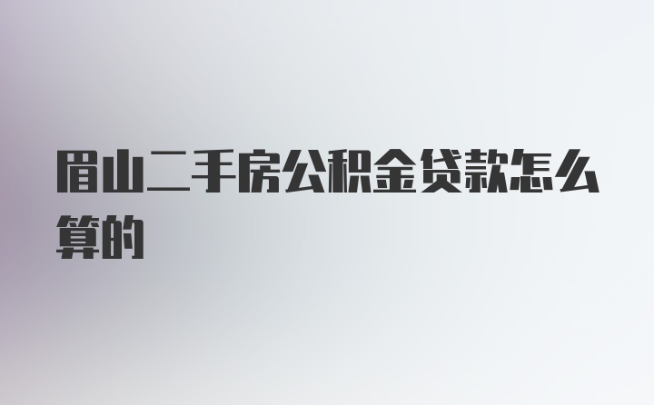 眉山二手房公积金贷款怎么算的