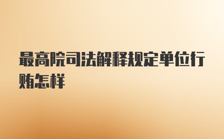 最高院司法解释规定单位行贿怎样