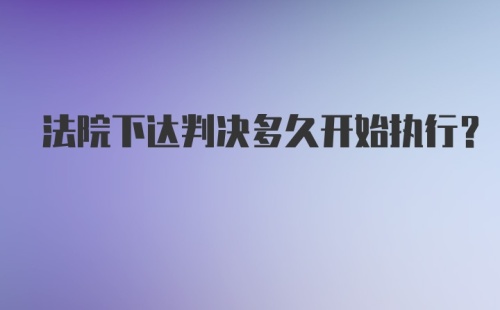 法院下达判决多久开始执行？