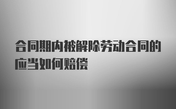 合同期内被解除劳动合同的应当如何赔偿