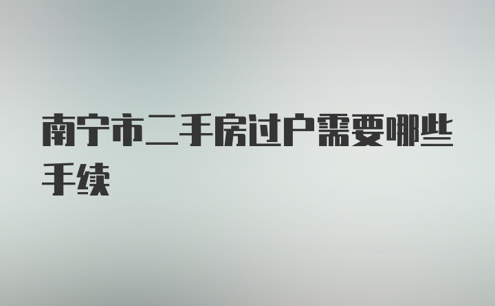 南宁市二手房过户需要哪些手续