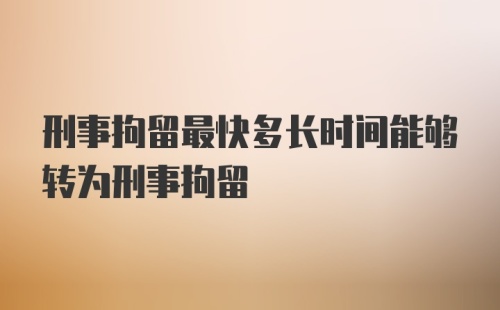 刑事拘留最快多长时间能够转为刑事拘留