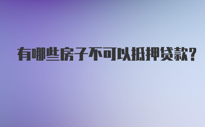 有哪些房子不可以抵押贷款？