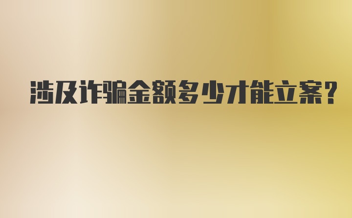 涉及诈骗金额多少才能立案？