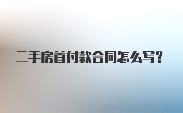 二手房首付款合同怎么写？