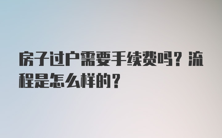 房子过户需要手续费吗？流程是怎么样的？