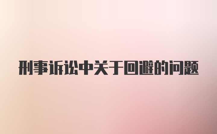 刑事诉讼中关于回避的问题