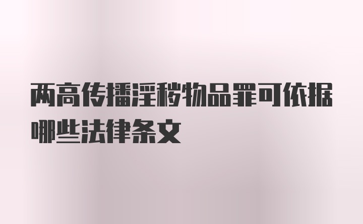 两高传播淫秽物品罪可依据哪些法律条文