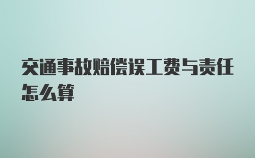 交通事故赔偿误工费与责任怎么算