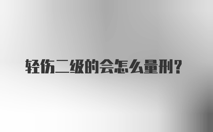 轻伤二级的会怎么量刑?