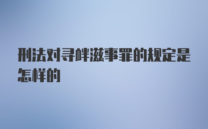 刑法对寻衅滋事罪的规定是怎样的