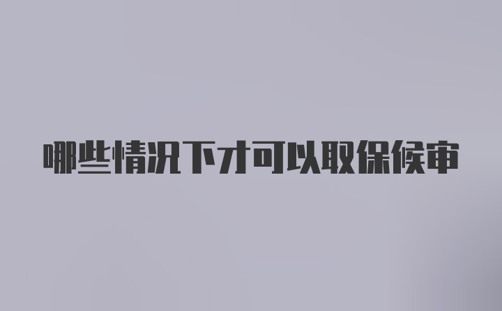 哪些情况下才可以取保候审