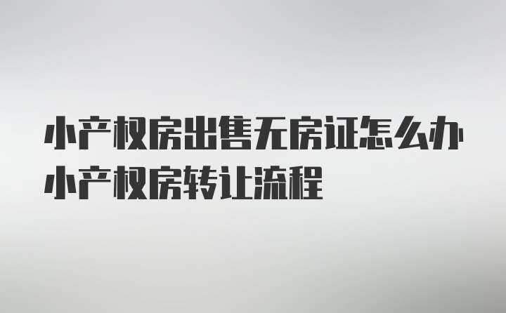 小产权房出售无房证怎么办小产权房转让流程