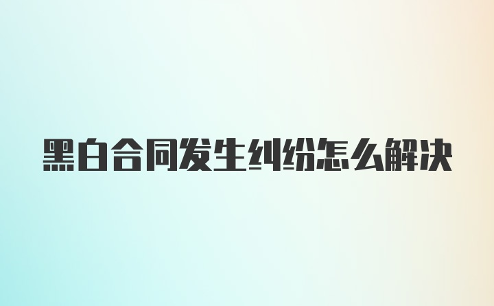 黑白合同发生纠纷怎么解决