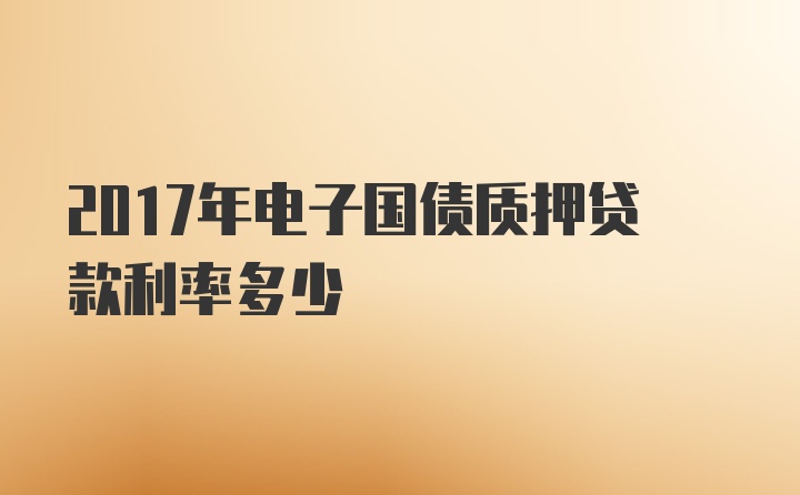 2017年电子国债质押贷款利率多少