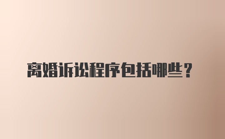 离婚诉讼程序包括哪些？