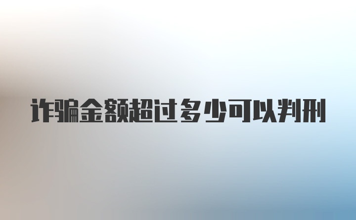 诈骗金额超过多少可以判刑