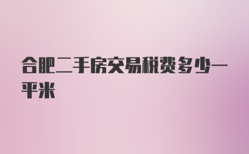 合肥二手房交易税费多少一平米