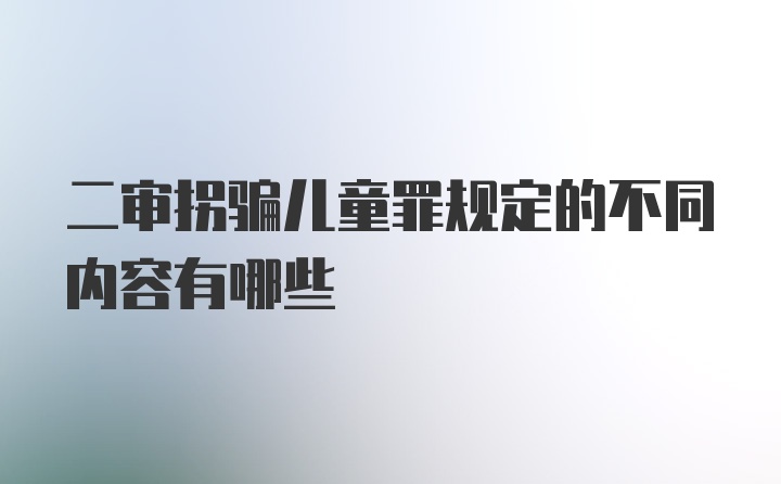 二审拐骗儿童罪规定的不同内容有哪些