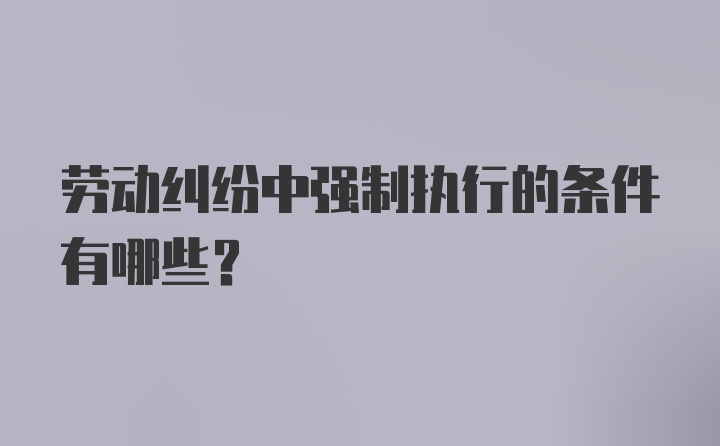 劳动纠纷中强制执行的条件有哪些？