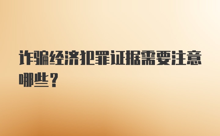 诈骗经济犯罪证据需要注意哪些？