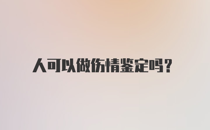 人可以做伤情鉴定吗？