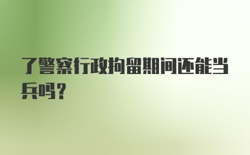 了警察行政拘留期间还能当兵吗?