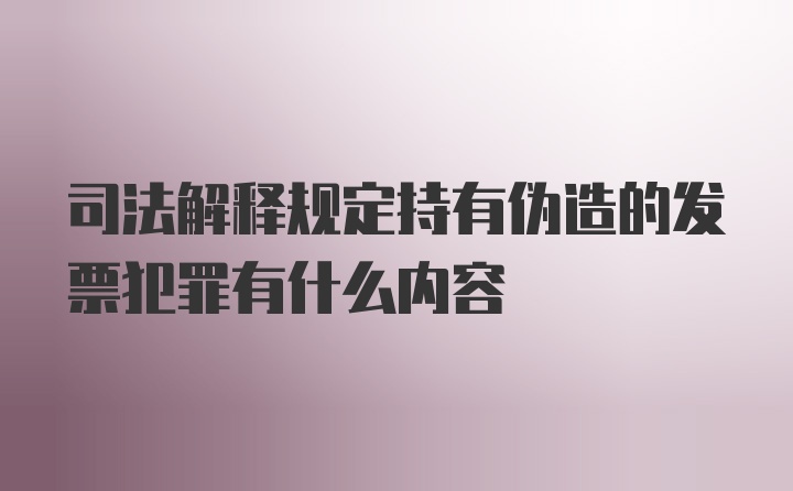 司法解释规定持有伪造的发票犯罪有什么内容