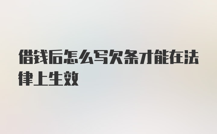 借钱后怎么写欠条才能在法律上生效