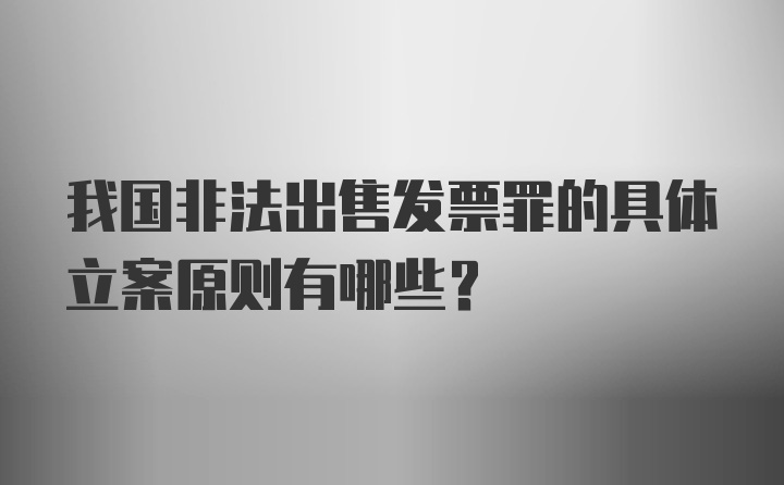 我国非法出售发票罪的具体立案原则有哪些？