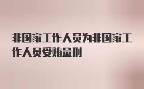 非国家工作人员为非国家工作人员受贿量刑