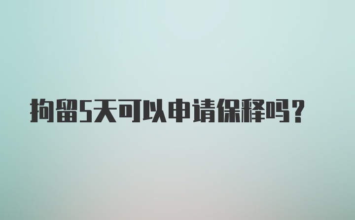 拘留5天可以申请保释吗？