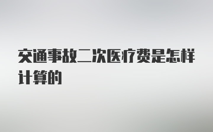 交通事故二次医疗费是怎样计算的