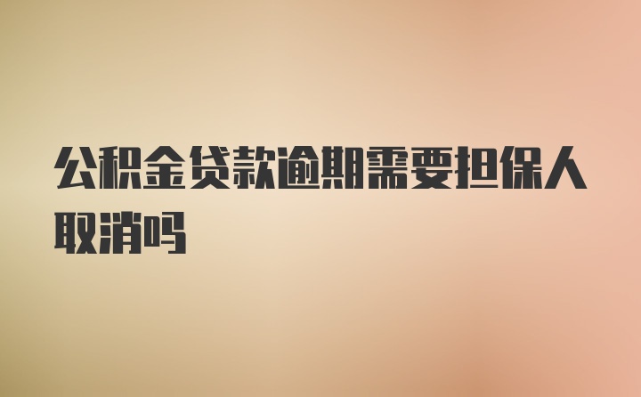 公积金贷款逾期需要担保人取消吗